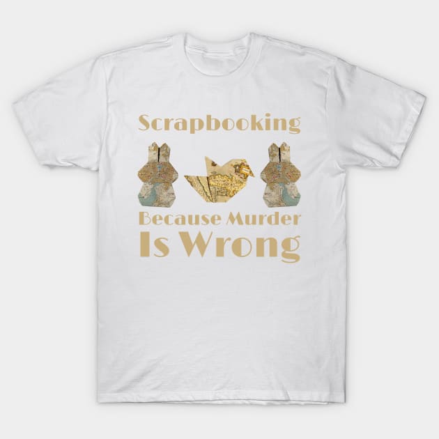 Scrapbooking Because Murder Is Wrong T-Shirt by HobbyAndArt